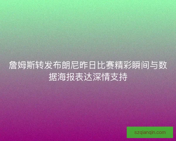詹姆斯转发布朗尼昨日比赛精彩瞬间与数据海报表达深情支持