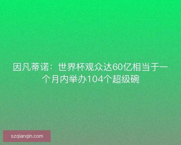 因凡蒂诺：世界杯观众达60亿相当于一个月内举办104个超级碗