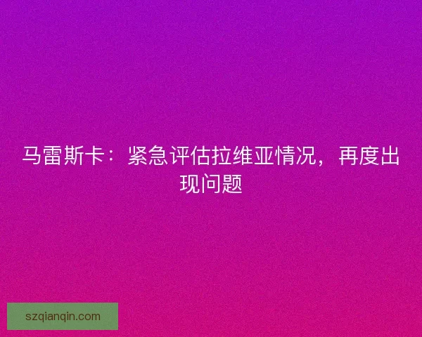马雷斯卡：紧急评估拉维亚情况，再度出现问题