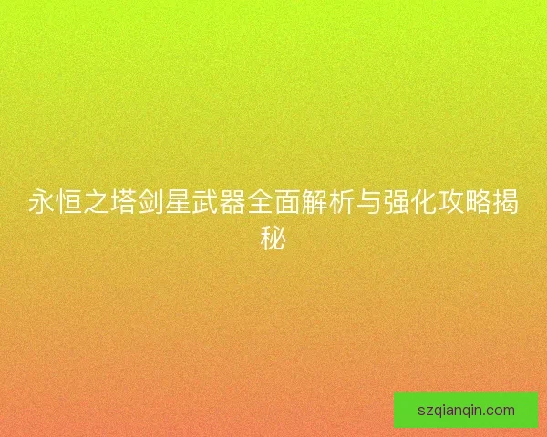 永恒之塔剑星武器全面解析与强化攻略揭秘