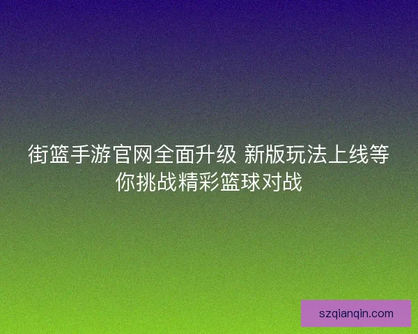街篮手游官网全面升级 新版玩法上线等你挑战精彩篮球对战 街篮手游官网全面升级 新版玩法上线等你挑战精彩篮球对战
