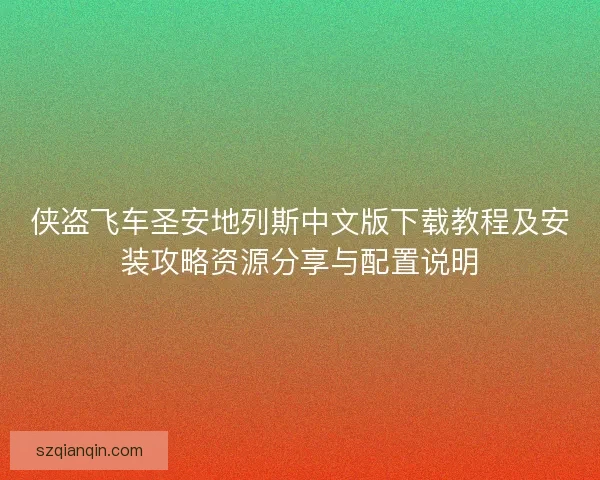 侠盗飞车圣安地列斯中文版下载教程及安装攻略资源分享与配置说明 侠盗飞车圣安地列斯中文版下载教程及安装攻略资源分享与配置说明