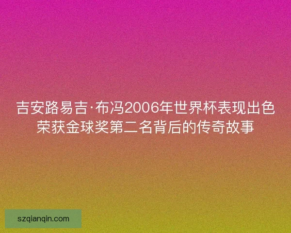 吉安路易吉·布冯2006年世界杯表现出色荣获金球奖第二名背后的传奇故事 吉安路易吉·布冯2006年世界杯表现出色荣获金球奖第二名背后的传奇故事