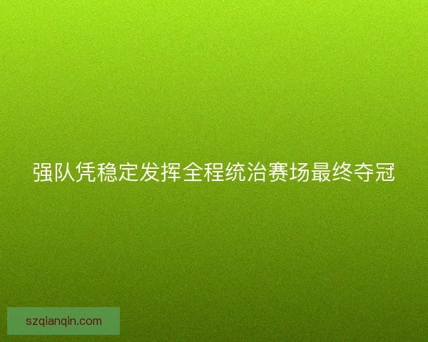 强队凭稳定发挥全程统治赛场最终夺冠 强队凭稳定发挥全程统治赛场最终夺冠