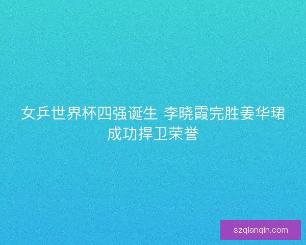 女乒世界杯四强诞生 李晓霞完胜姜华珺成功捍卫荣誉 女乒世界杯四强诞生 李晓霞完胜姜华珺成功捍卫荣誉