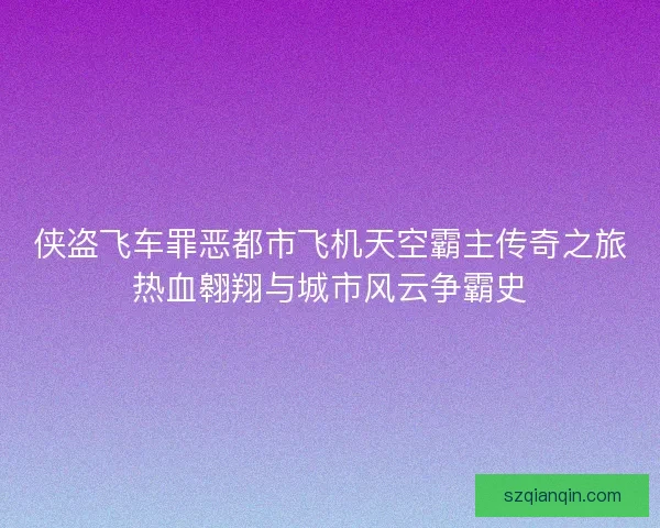 侠盗飞车罪恶都市飞机天空霸主传奇之旅热血翱翔与城市风云争霸史 侠盗飞车罪恶都市飞机天空霸主传奇之旅热血翱翔与城市风云争霸史