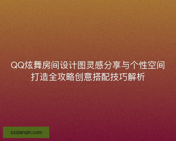 QQ炫舞房间设计图灵感分享与个性空间打造全攻略创意搭配技巧解析 QQ炫舞房间设计图灵感分享与个性空间打造全攻略创意搭配技巧解析