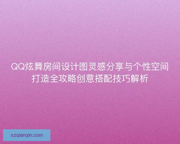 QQ炫舞房间设计图灵感分享与个性空间打造全攻略创意搭配技巧解析 QQ炫舞房间设计图灵感分享与个性空间打造全攻略创意搭配技巧解析